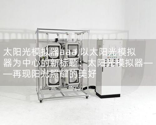 太陽光模擬器aaa,以太陽光模擬器為中心的新標題：太陽光模擬器——再現(xiàn)陽光照耀的美好