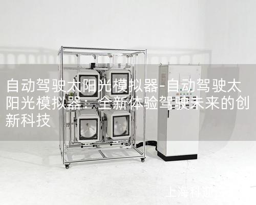 自動駕駛太陽光模擬器-自動駕駛太陽光模擬器：全新體驗駕駛未來的創(chuàng)新科技