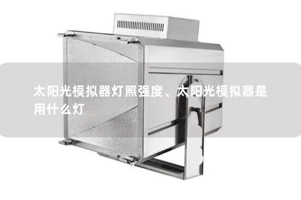 太陽光模擬器燈照強(qiáng)度、太陽光模擬器是用什么燈