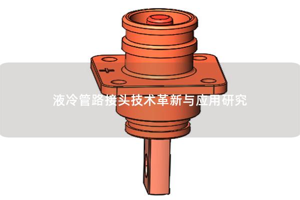 液冷管路接頭技術革新與應用研究