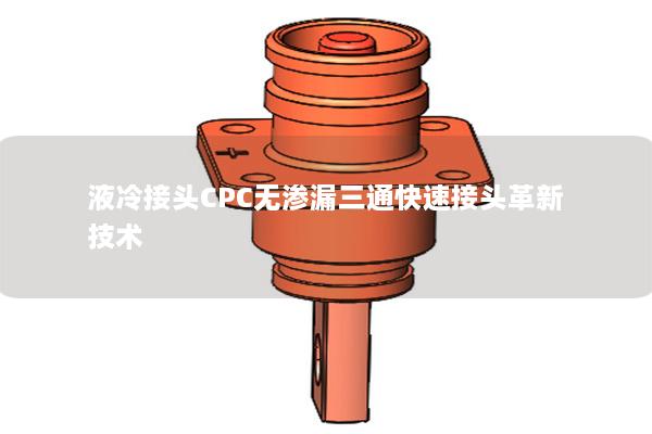 液冷接頭CPC無滲漏三通快速接頭革新技術(shù)