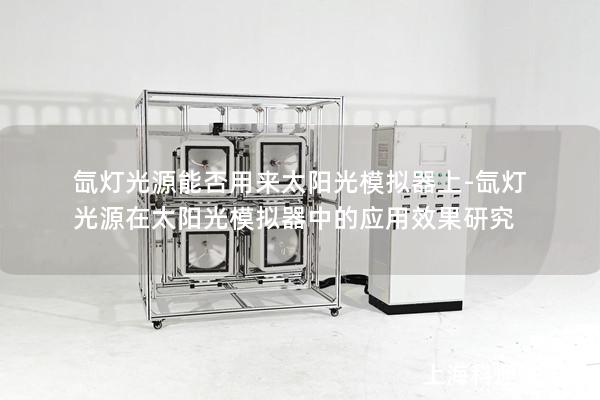 氙燈光源能否用來太陽光模擬器上-氙燈光源在太陽光模擬器中的應用效果研究